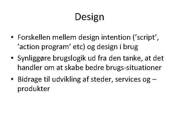 Design • Forskellen mellem design intention (’script’, ’action program’ etc) og design i brug