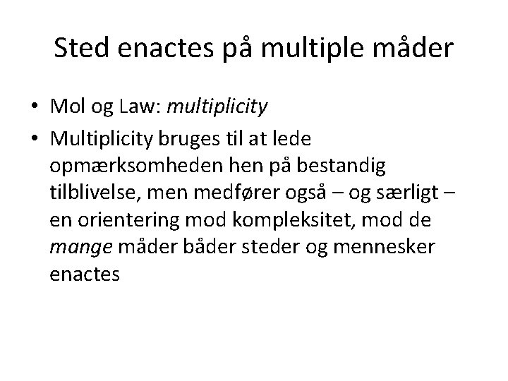 Sted enactes på multiple måder • Mol og Law: multiplicity • Multiplicity bruges til