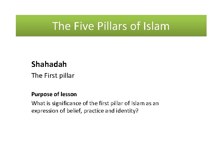 The Five Pillars of Islam Shahadah The First pillar Purpose of lesson What is