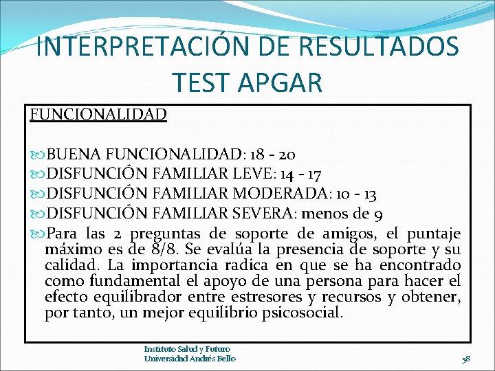 INTERPRETACIÓN DE RESULTADOS TEST APGAR FUNCIONALIDAD BUENA FUNCIONALIDAD: 18 - 20 DISFUNCIÓN FAMILIAR LEVE: