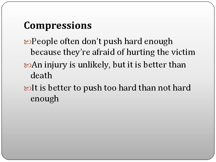 Compressions People often don’t push hard enough because they’re afraid of hurting the victim