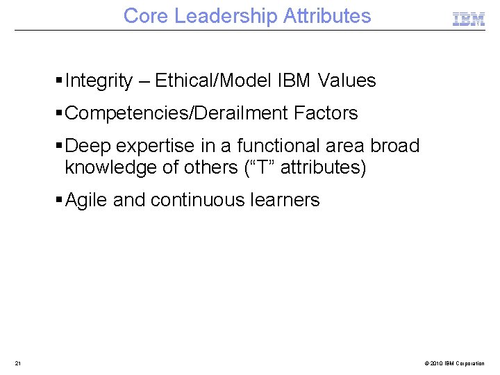 Core Leadership Attributes Integrity – Ethical/Model IBM Values Competencies/Derailment Factors Deep expertise in a
