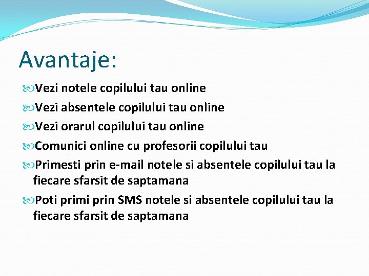 Avantaje: Vezi notele copilului tau online Vezi absentele copilului tau online Vezi orarul copilului