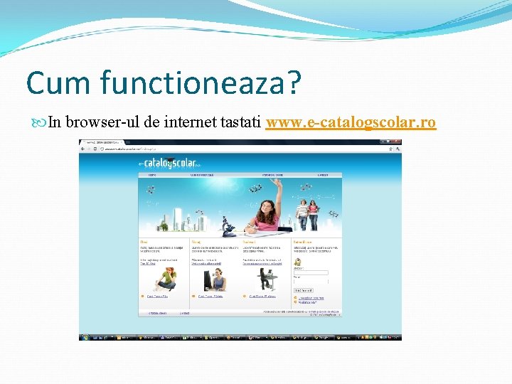 Cum functioneaza? In browser-ul de internet tastati www. e-catalogscolar. ro 