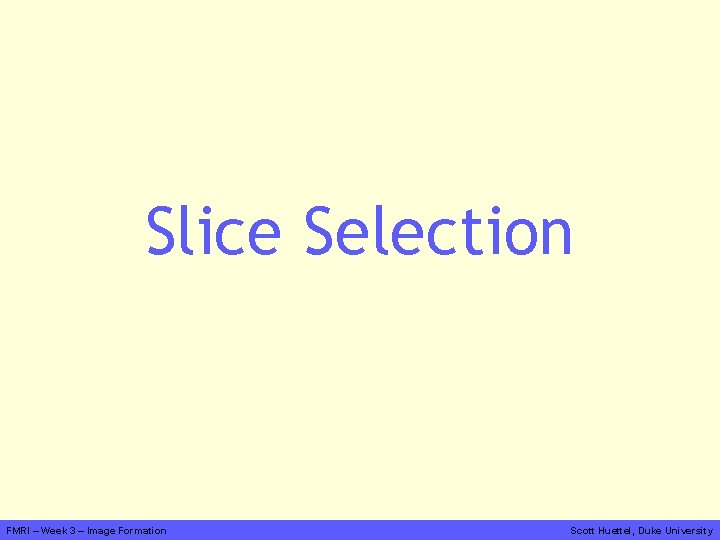 Slice Selection FMRI – Week 3 – Image Formation Scott Huettel, Duke University 