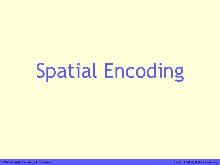 Spatial Encoding FMRI – Week 3 – Image Formation Scott Huettel, Duke University 