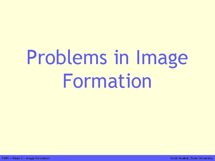 Problems in Image Formation FMRI – Week 3 – Image Formation Scott Huettel, Duke