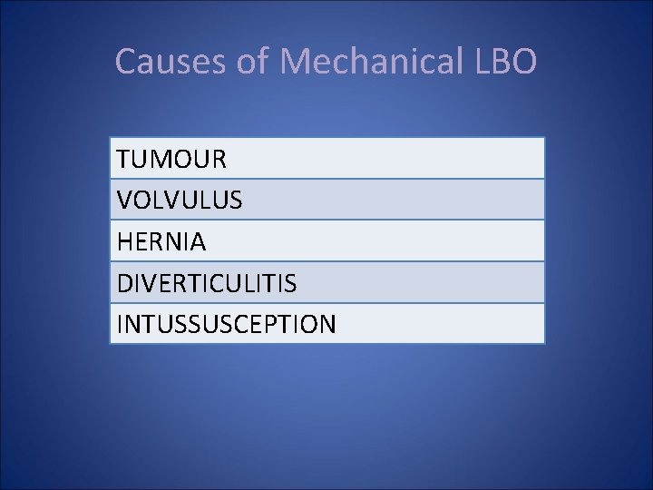Causes of Mechanical LBO TUMOUR VOLVULUS HERNIA DIVERTICULITIS INTUSSUSCEPTION 