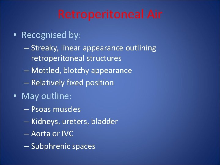 Retroperitoneal Air • Recognised by: – Streaky, linear appearance outlining retroperitoneal structures – Mottled,