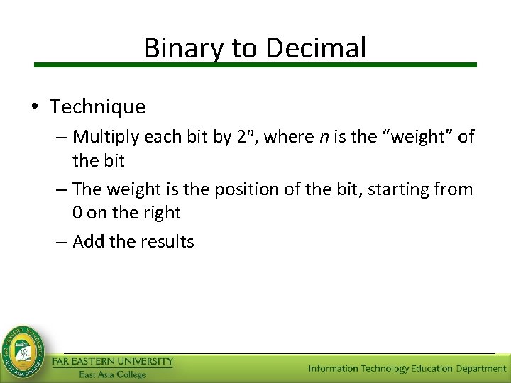 Binary to Decimal • Technique – Multiply each bit by 2 n, where n