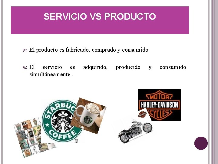 SERVICIO VS PRODUCTO El producto es fabricado, comprado y consumido. El servicio es simultáneamente.