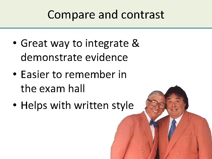 Compare and contrast • Great way to integrate & demonstrate evidence • Easier to