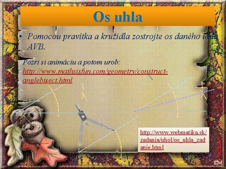 Os uhla • Pomocou pravítka a kružidla zostrojte os daného uhla AVB. Pozri si