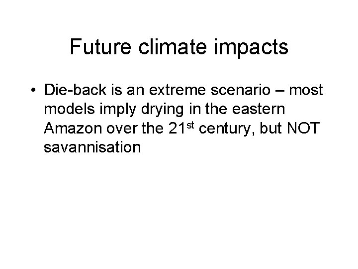 Future climate impacts • Die-back is an extreme scenario – most models imply drying