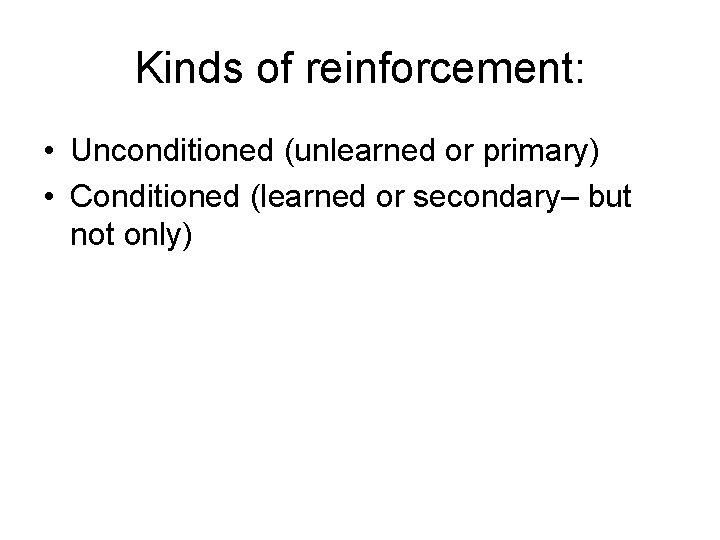 Kinds of reinforcement: • Unconditioned (unlearned or primary) • Conditioned (learned or secondary– but