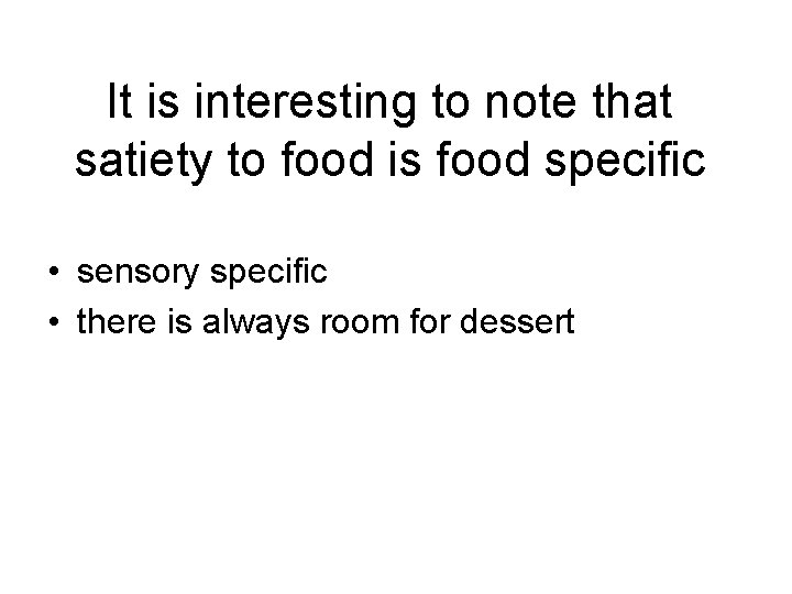 It is interesting to note that satiety to food is food specific • sensory