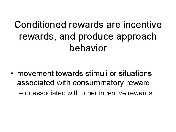 Conditioned rewards are incentive rewards, and produce approach behavior • movement towards stimuli or