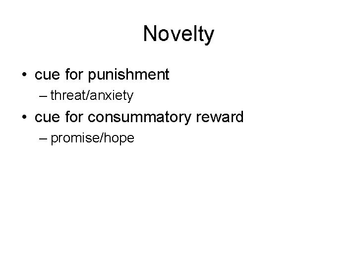 Novelty • cue for punishment – threat/anxiety • cue for consummatory reward – promise/hope