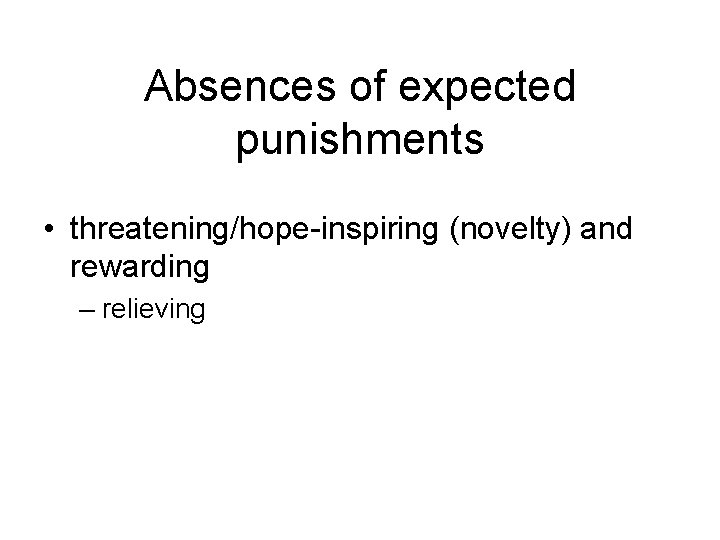 Absences of expected punishments • threatening/hope-inspiring (novelty) and rewarding – relieving 