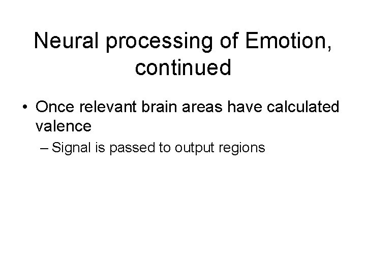 Neural processing of Emotion, continued • Once relevant brain areas have calculated valence –