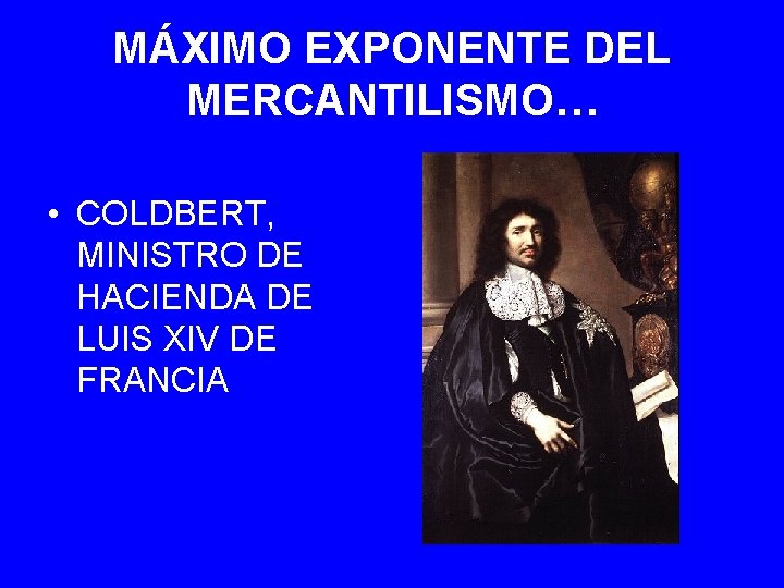 MÁXIMO EXPONENTE DEL MERCANTILISMO… • COLDBERT, MINISTRO DE HACIENDA DE LUIS XIV DE FRANCIA