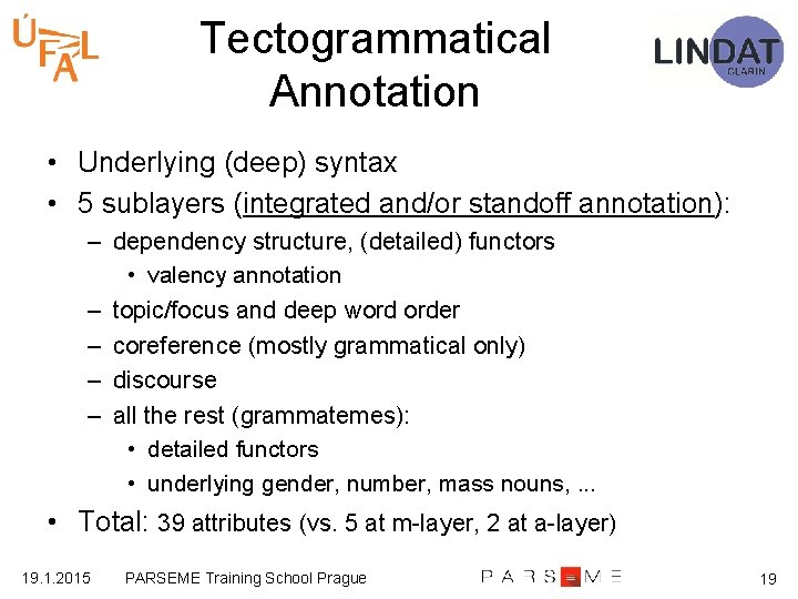 Tectogrammatical Annotation • Underlying (deep) syntax • 5 sublayers (integrated and/or standoff annotation): –
