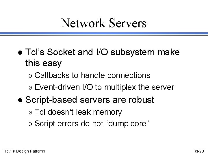 Network Servers l Tcl’s Socket and I/O subsystem make this easy » Callbacks to