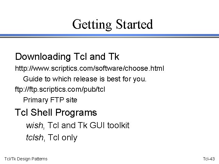 Getting Started Downloading Tcl and Tk http: //www. scriptics. com/software/choose. html Guide to which
