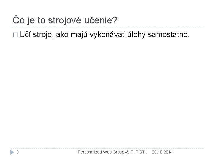 Čo je to strojové učenie? � Učí stroje, ako majú vykonávať úlohy samostatne. 3