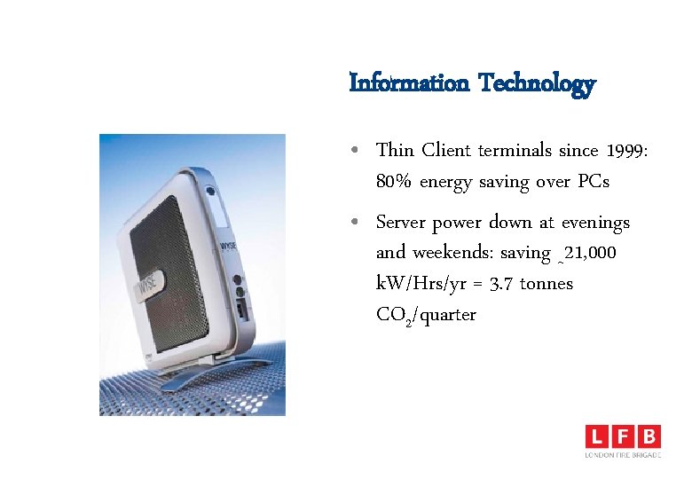 Information Technology • Thin Client terminals since 1999: 80% energy saving over PCs •