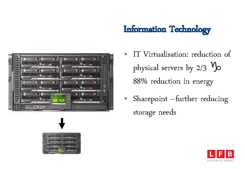 Information Technology • IT Virtualisation: reduction of physical servers by 2/3 88% reduction in