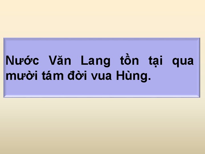 Nước Văn Lang tồn tại qua mười tám đời vua Hùng. 