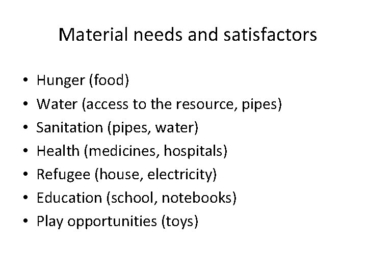 Material needs and satisfactors • • Hunger (food) Water (access to the resource, pipes)