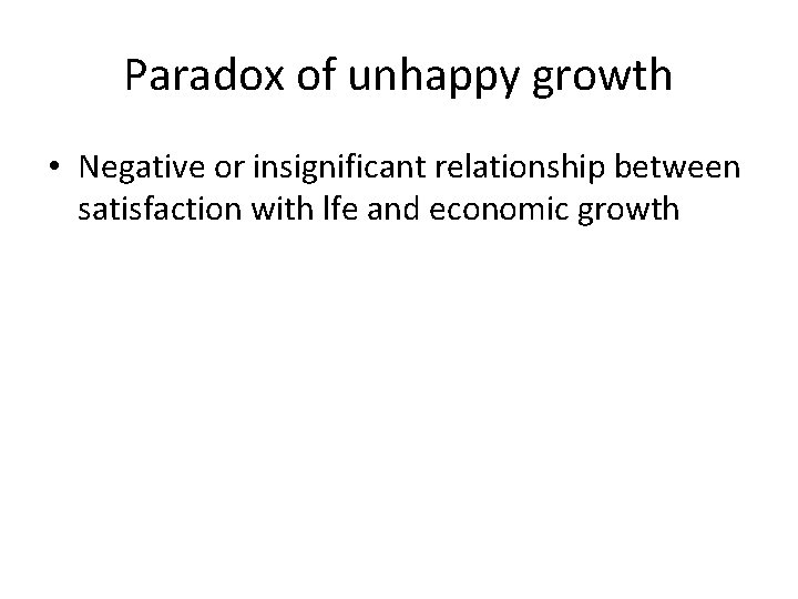 Paradox of unhappy growth • Negative or insignificant relationship between satisfaction with lfe and