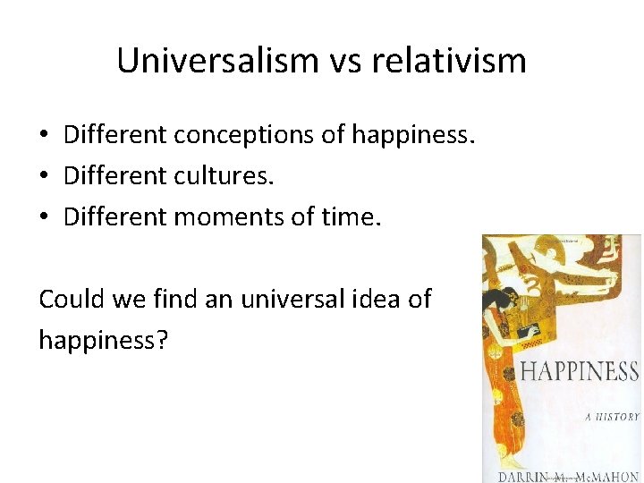 Universalism vs relativism • Different conceptions of happiness. • Different cultures. • Different moments