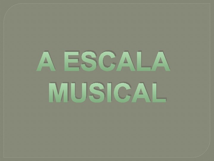 A ESCALA MUSICAL 