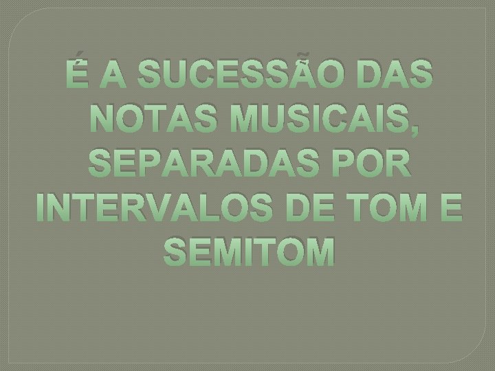 É A SUCESSÃO DAS NOTAS MUSICAIS, SEPARADAS POR INTERVALOS DE TOM E SEMITOM 