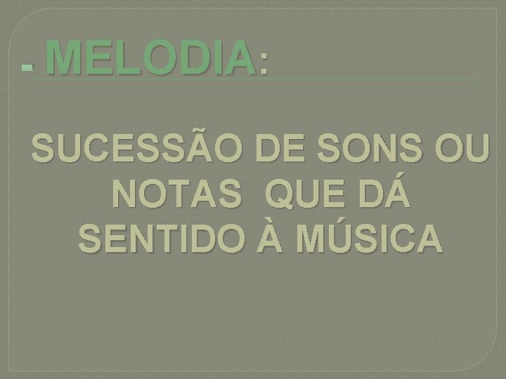 - MELODIA: SUCESSÃO DE SONS OU NOTAS QUE DÁ SENTIDO À MÚSICA 