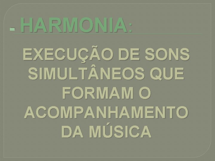 - HARMONIA: EXECUÇÃO DE SONS SIMULT NEOS QUE FORMAM O ACOMPANHAMENTO DA MÚSICA 