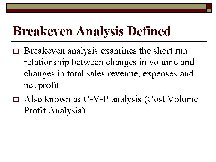 Breakeven Analysis Defined o o Breakeven analysis examines the short run relationship between changes