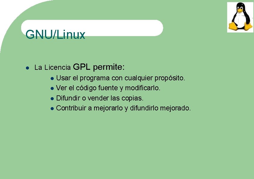 GNU/Linux La Licencia GPL permite: Usar el programa con cualquier propósito. Ver el código
