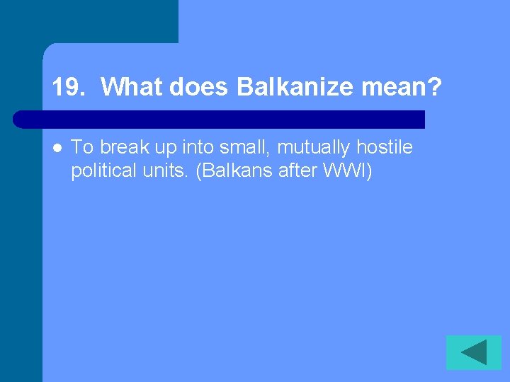 19. What does Balkanize mean? l To break up into small, mutually hostile political