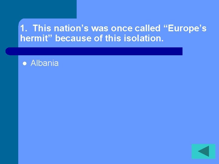 1. This nation’s was once called “Europe’s hermit” because of this isolation. l Albania