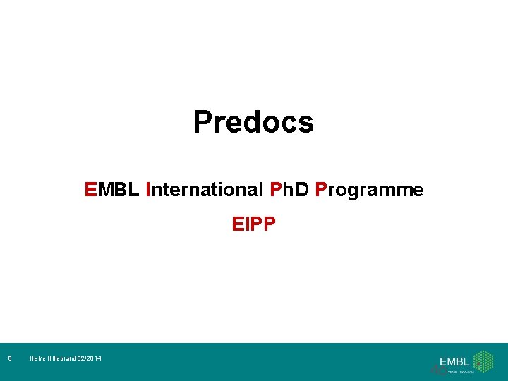 Predocs EMBL International Ph. D Programme EIPP 8 Helke Hillebrand 02/2014 