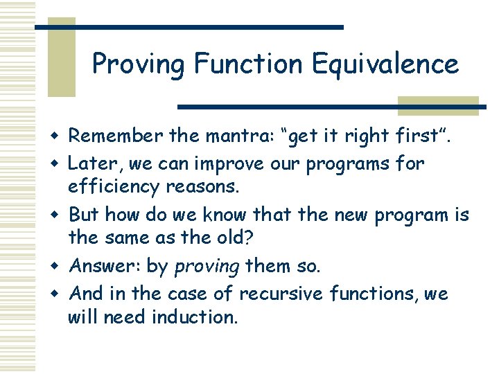 Proving Function Equivalence w Remember the mantra: “get it right first”. w Later, we