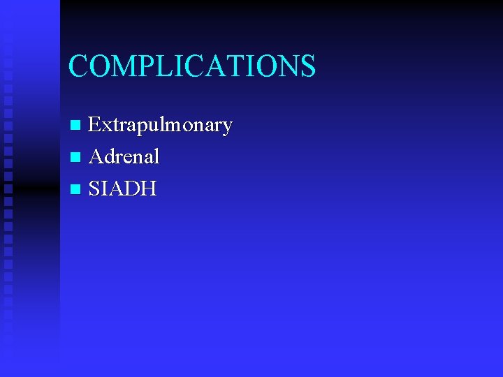 COMPLICATIONS Extrapulmonary n Adrenal n SIADH n 