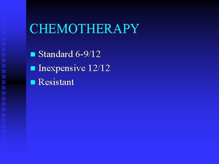 CHEMOTHERAPY Standard 6 -9/12 n Inexpensive 12/12 n Resistant n 