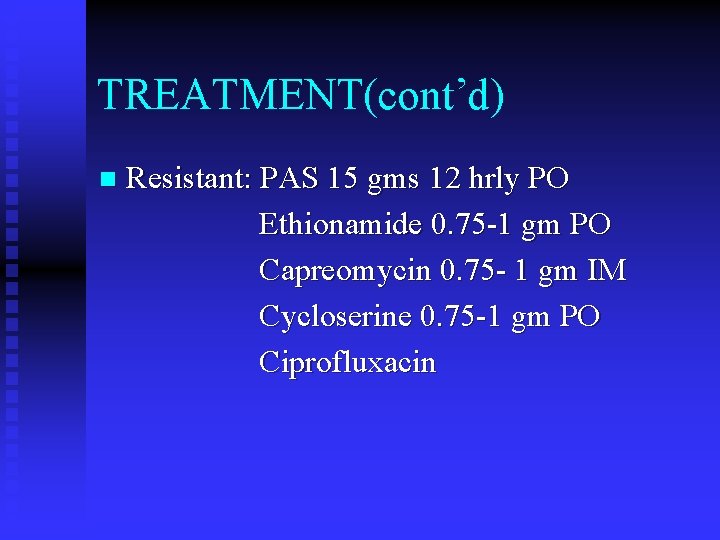 TREATMENT(cont’d) n Resistant: PAS 15 gms 12 hrly PO Ethionamide 0. 75 -1 gm