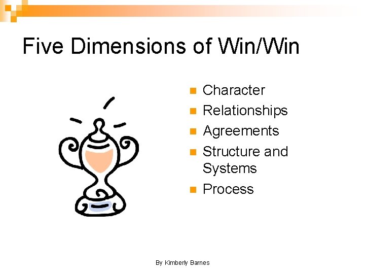 Five Dimensions of Win/Win n n Character Relationships Agreements Structure and Systems Process By
