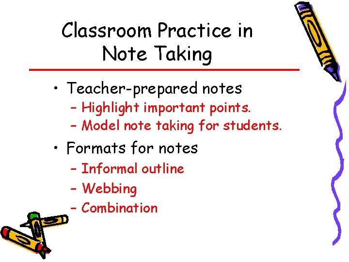 Classroom Practice in Note Taking • Teacher-prepared notes – Highlight important points. – Model